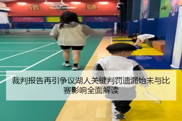 裁判报告再引争议湖人关键判罚遗漏始末与比赛影响全面解读