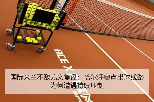 国际米兰不敌尤文复盘：恰尔汗奥卢出球线路为何遭遇持续压制