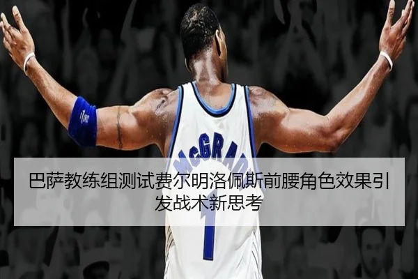 巴萨教练组测试费尔明洛佩斯前腰角色效果引发战术新思考