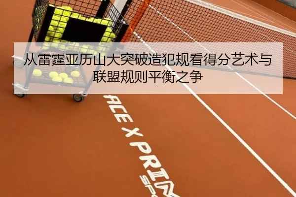 从雷霆亚历山大突破造犯规看得分艺术与联盟规则平衡之争