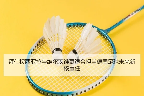 拜仁穆西亚拉与维尔茨谁更适合担当德国足球未来新核重任
