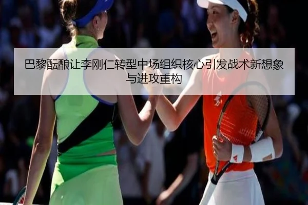 巴黎酝酿让李刚仁转型中场组织核心引发战术新想象与进攻重构